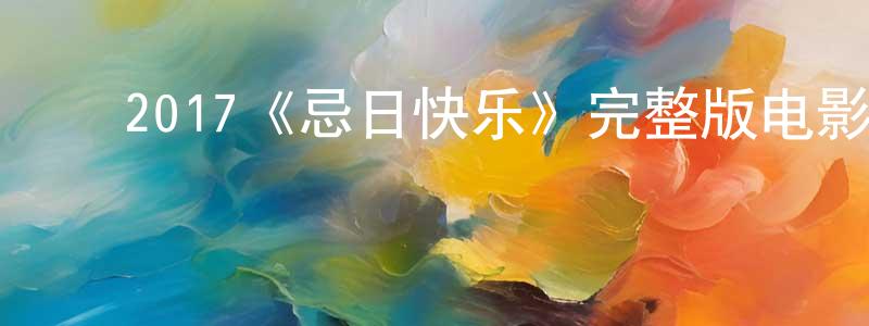 ﻿陈齐亮发布﻿2017《忌日快乐》完整版电影/在线观看/百度云-美剧天堂